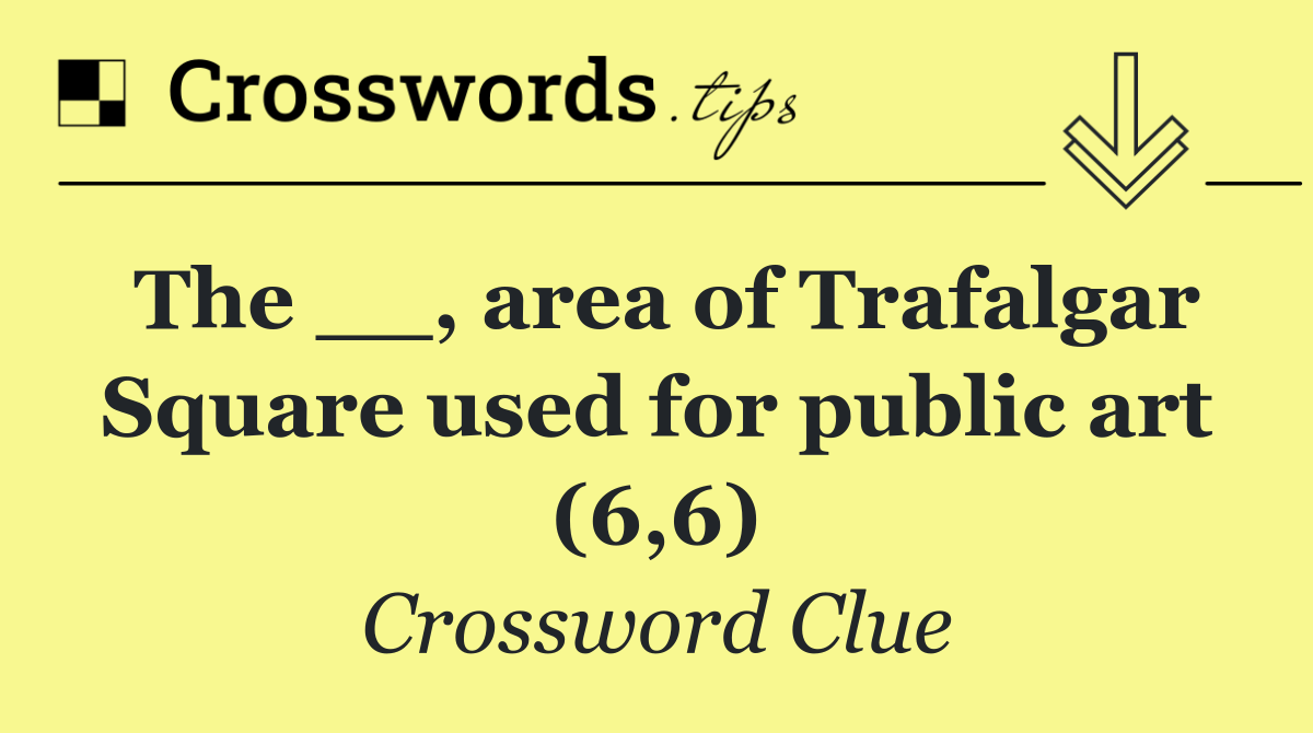 The __, area of Trafalgar Square used for public art (6,6)