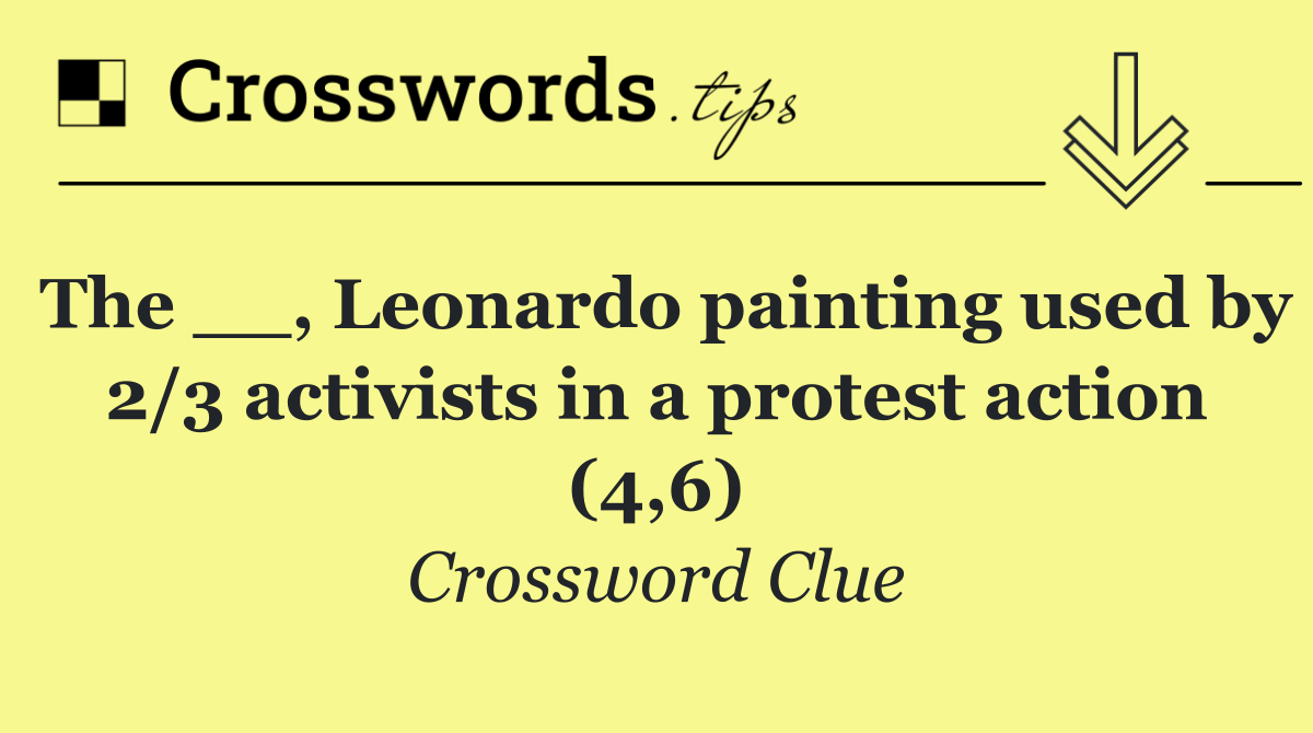 The __, Leonardo painting used by 2/3 activists in a protest action (4,6)