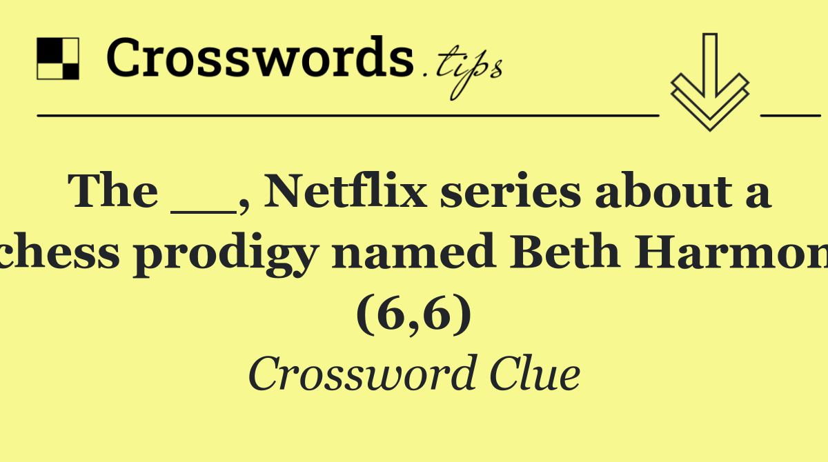 The __, Netflix series about a chess prodigy named Beth Harmon (6,6)