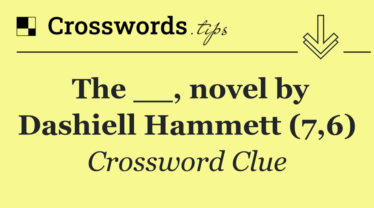 The __, novel by Dashiell Hammett (7,6)