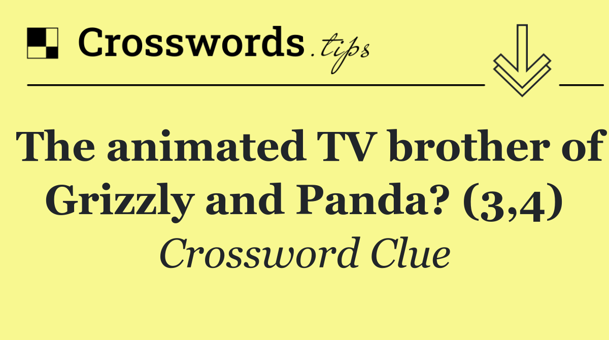 The animated TV brother of Grizzly and Panda? (3,4)