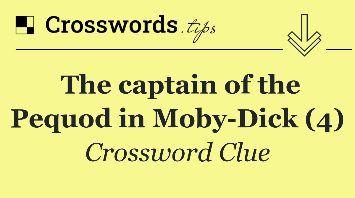 The captain of the Pequod in Moby Dick (4)