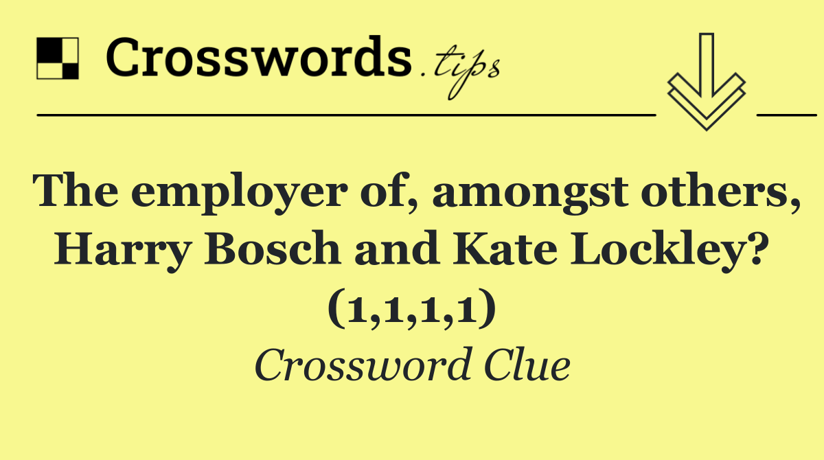 The employer of, amongst others, Harry Bosch and Kate Lockley? (1,1,1,1)