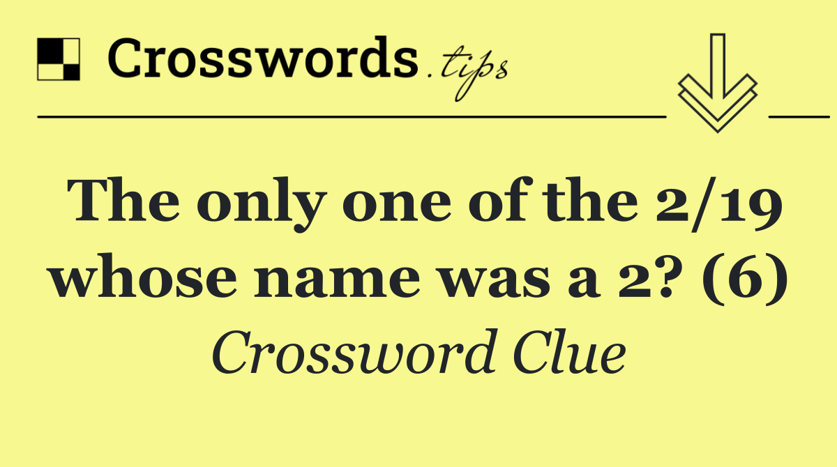 The only one of the 2/19 whose name was a 2? (6)