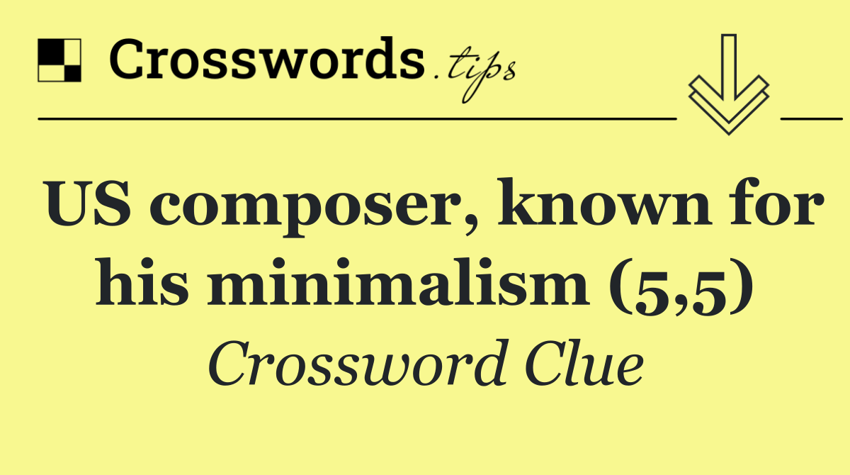 US composer, known for his minimalism (5,5)