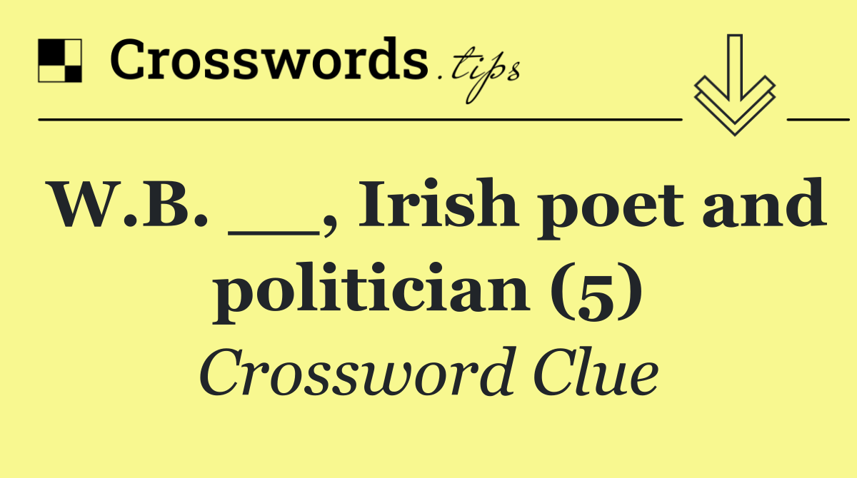 W.B. __, Irish poet and politician (5)