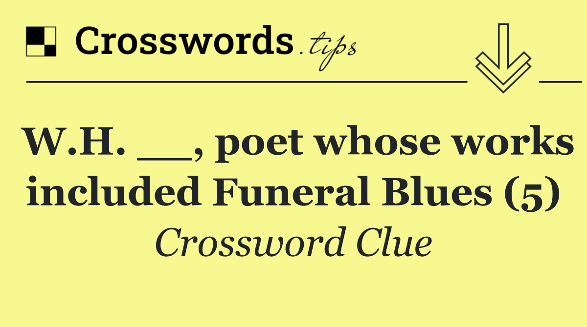 W.H. __, poet whose works included Funeral Blues (5)