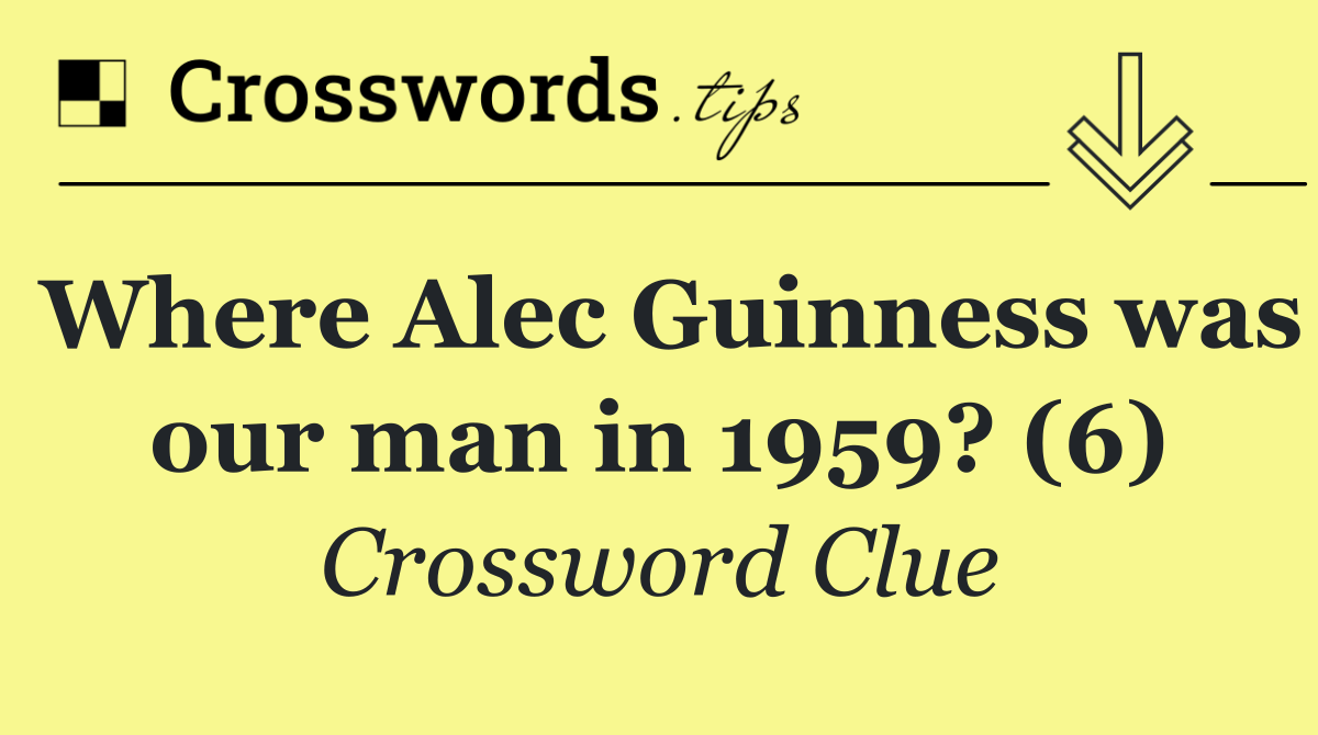 Where Alec Guinness was our man in 1959? (6)