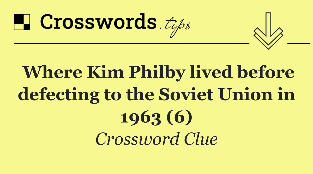 Where Kim Philby lived before defecting to the Soviet Union in 1963 (6)