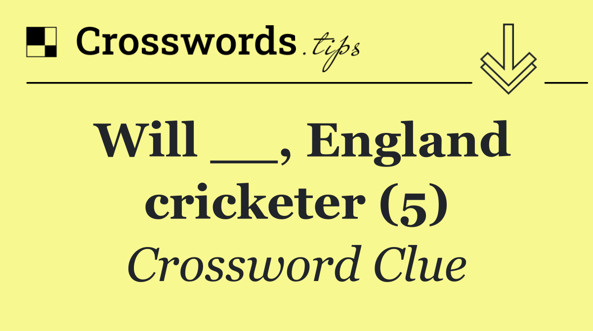 Will __, England cricketer (5)