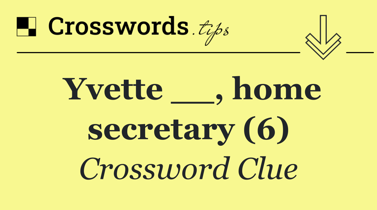 Yvette __, home secretary (6)