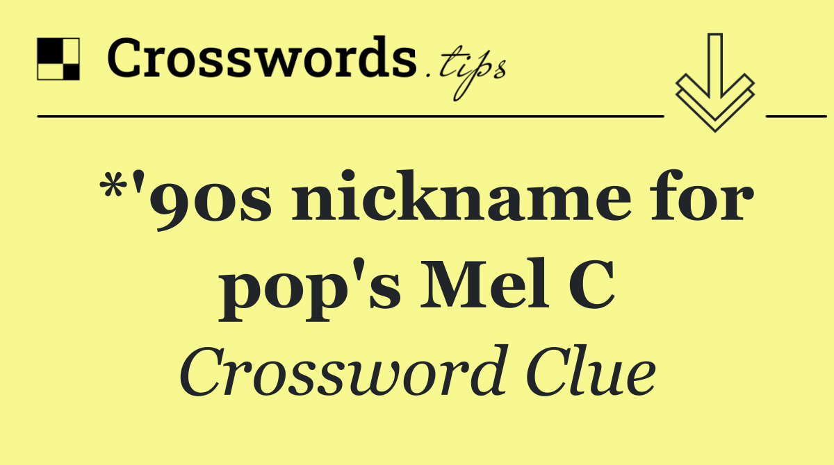 *'90s nickname for pop's Mel C