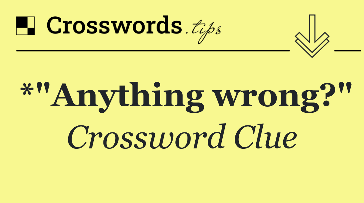 *"Anything wrong?"