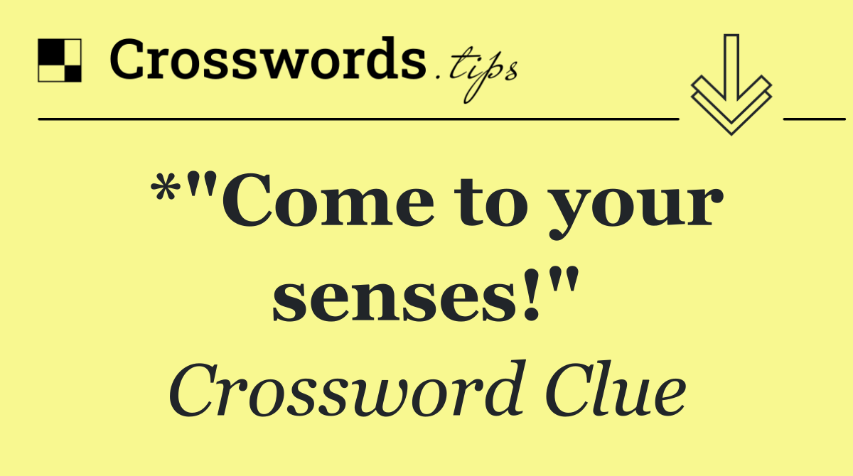 *"Come to your senses!"