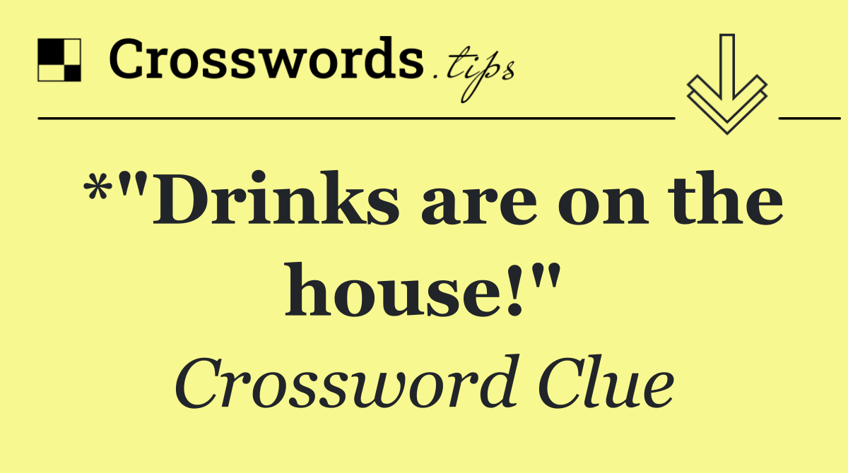 *"Drinks are on the house!"