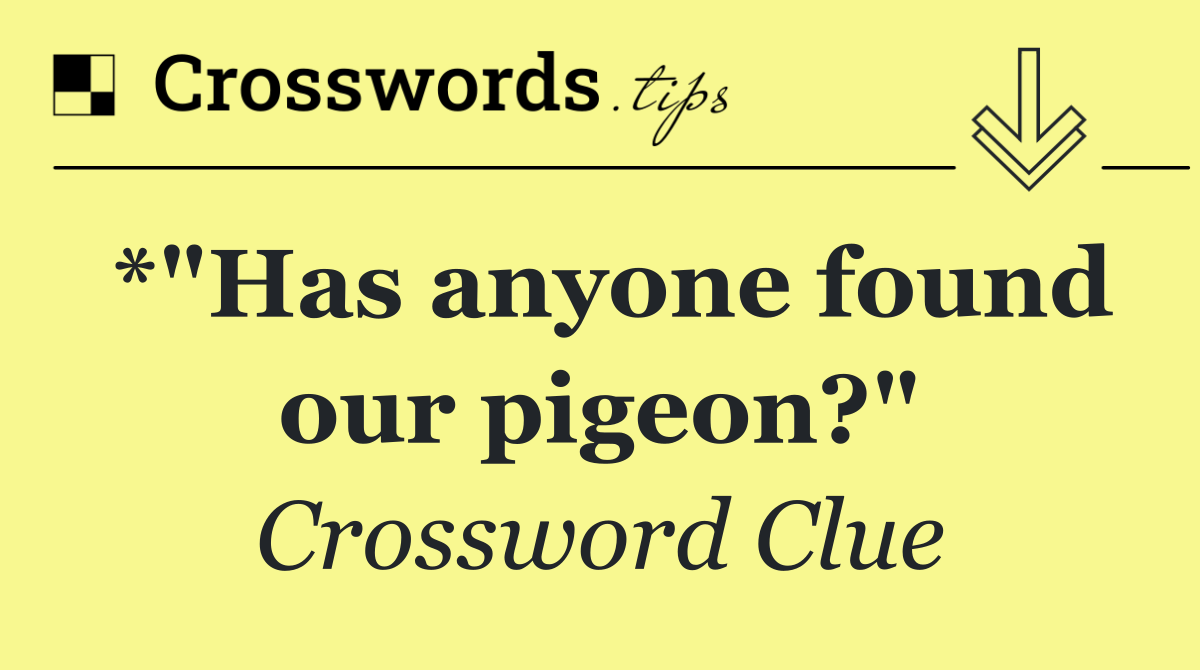 *"Has anyone found our pigeon?"