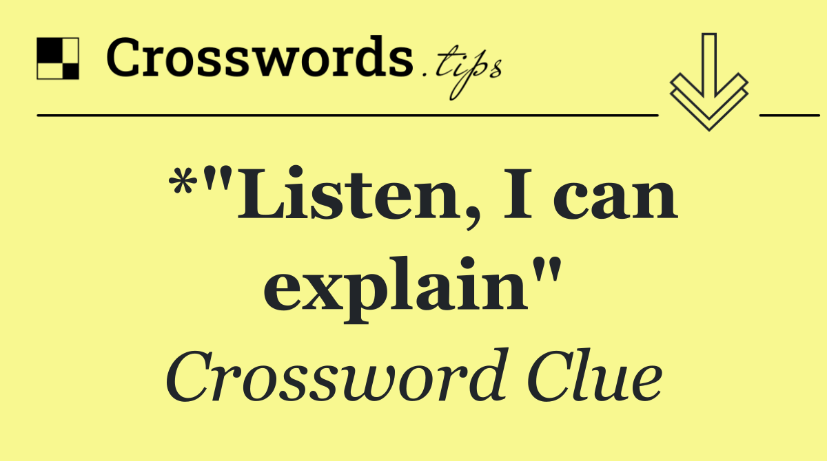 *"Listen, I can explain"