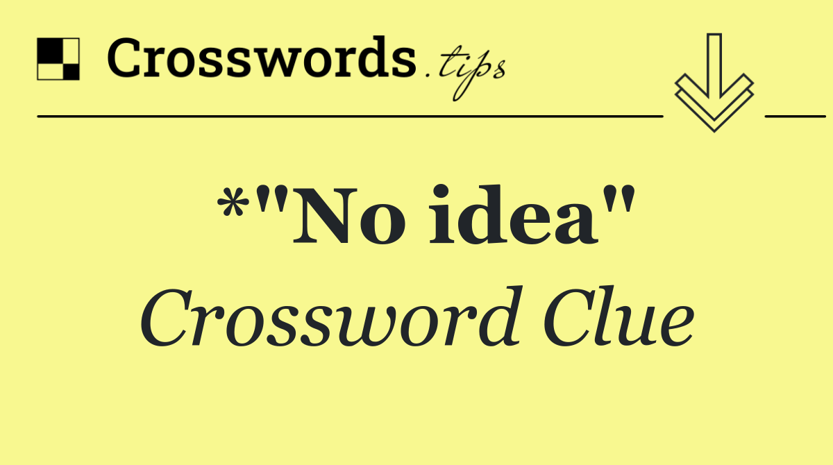 *"No idea"