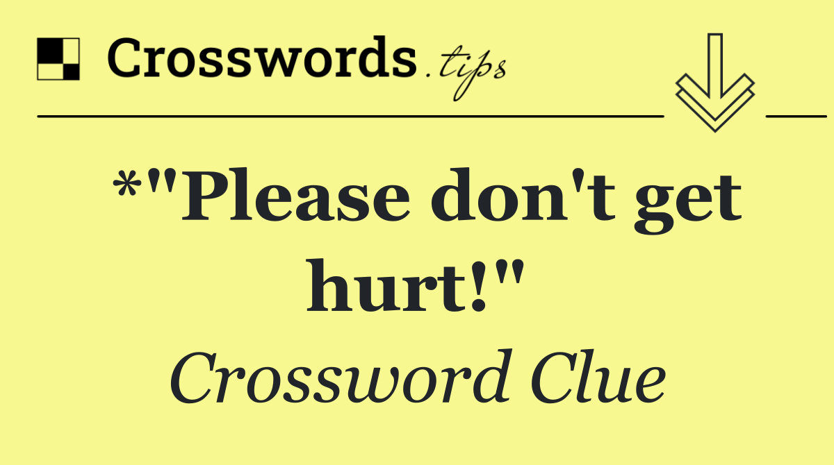 *"Please don't get hurt!"