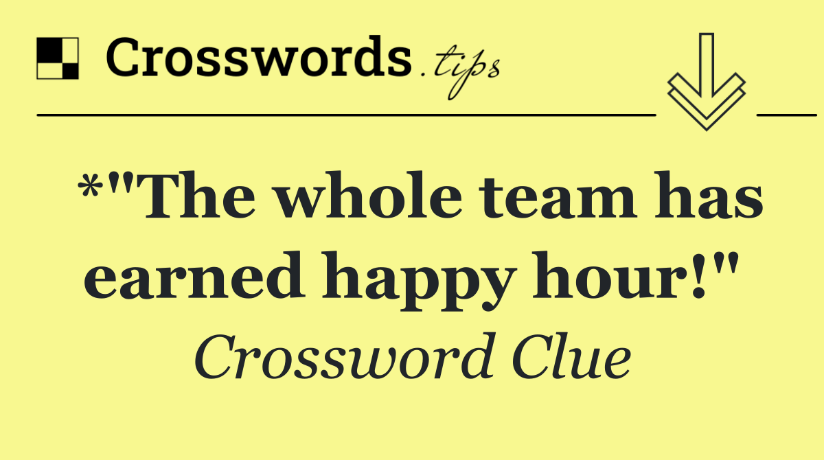 *"The whole team has earned happy hour!"