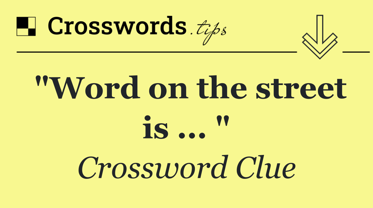 "Word on the street is ... "