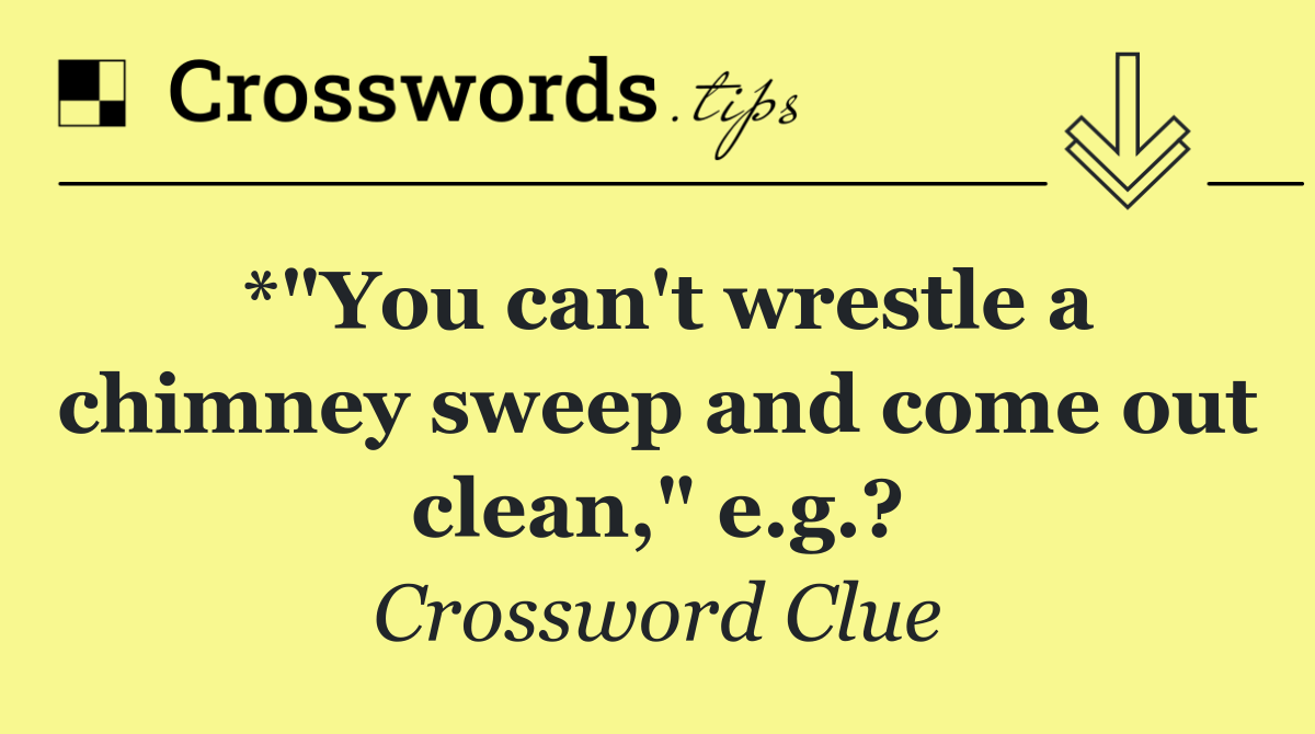 *"You can't wrestle a chimney sweep and come out clean," e.g.?