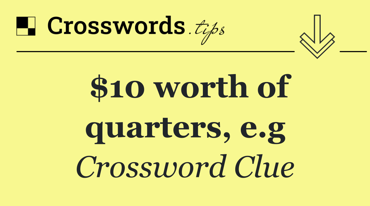 $10 worth of quarters, e.g