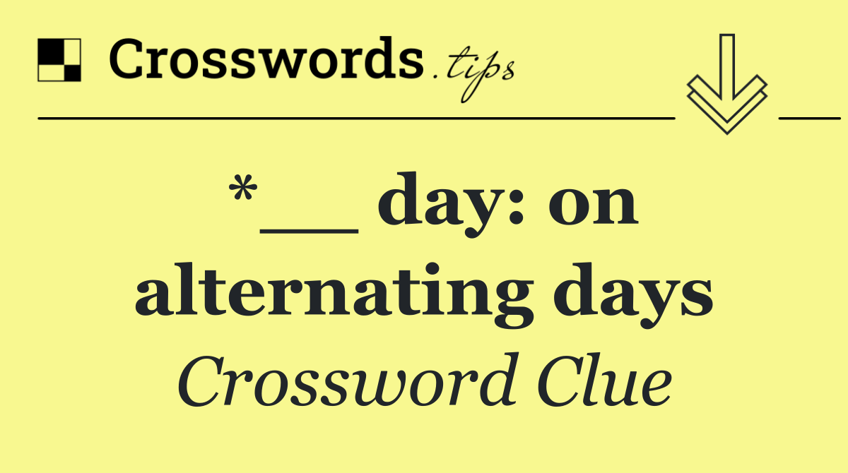 *__ day: on alternating days