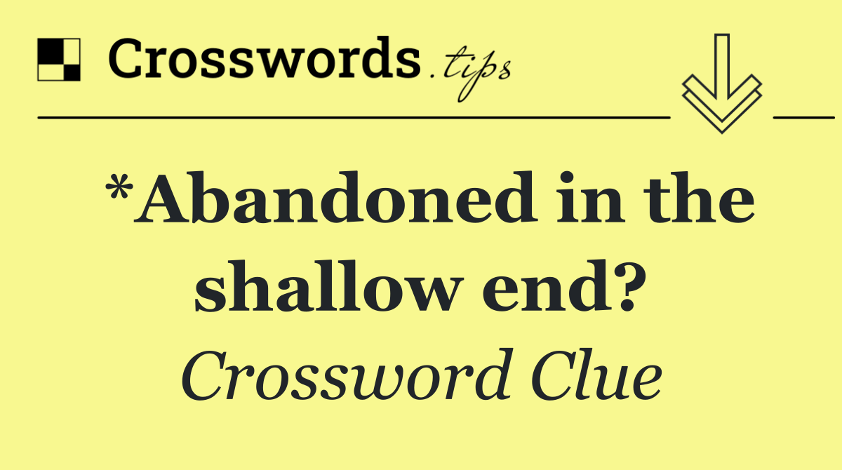 *Abandoned in the shallow end?