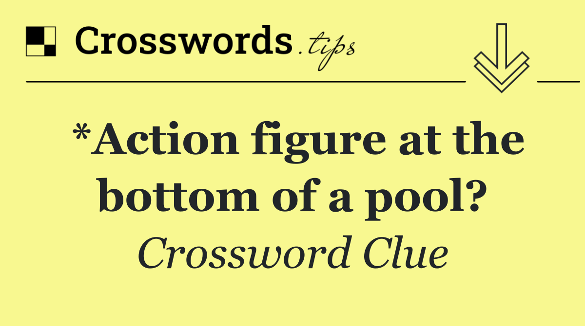 *Action figure at the bottom of a pool?