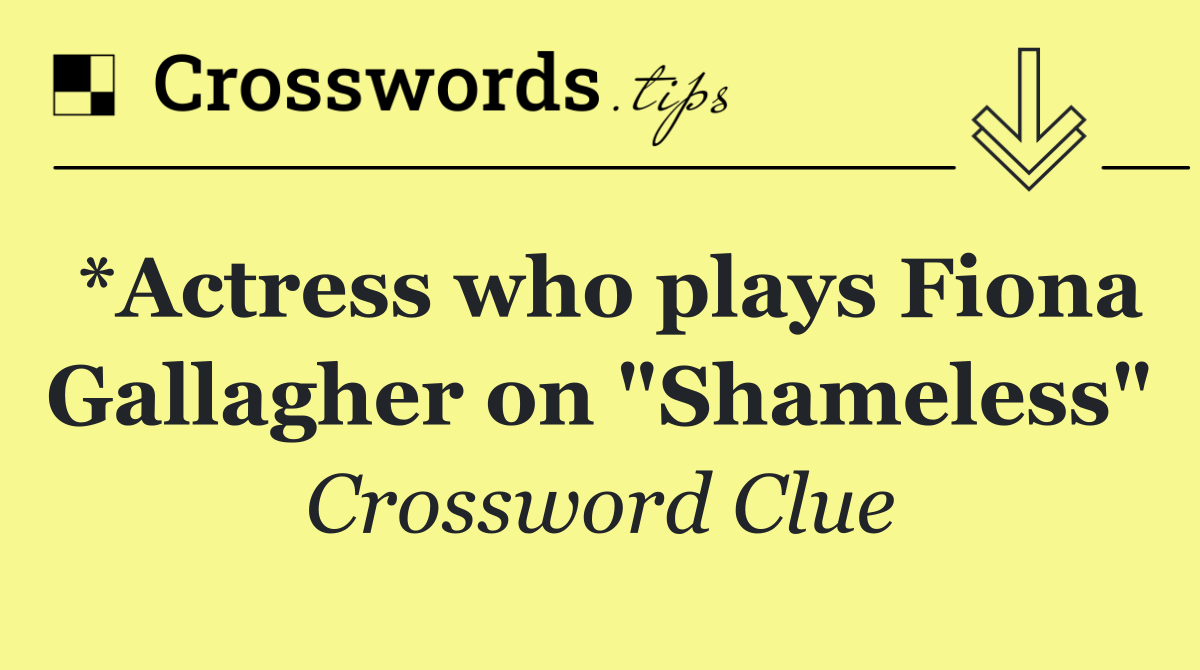 *Actress who plays Fiona Gallagher on "Shameless"