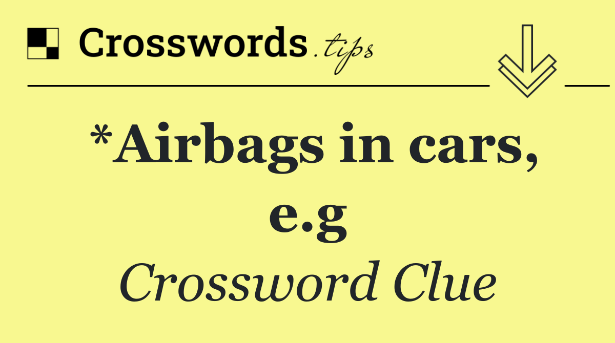 *Airbags in cars, e.g