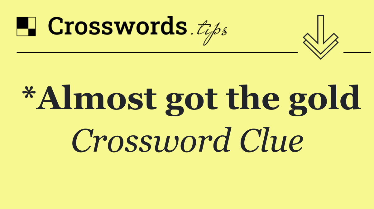 *Almost got the gold