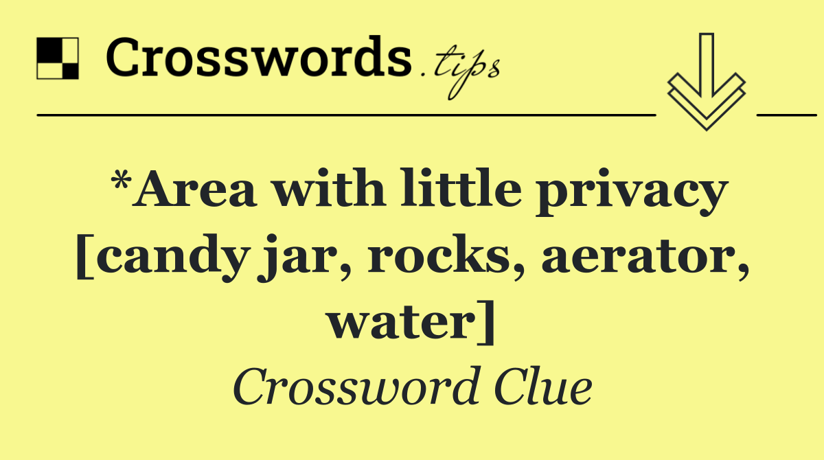 *Area with little privacy [candy jar, rocks, aerator, water]