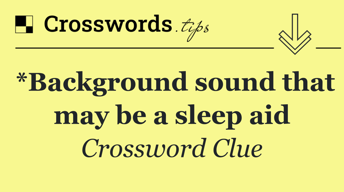 *Background sound that may be a sleep aid