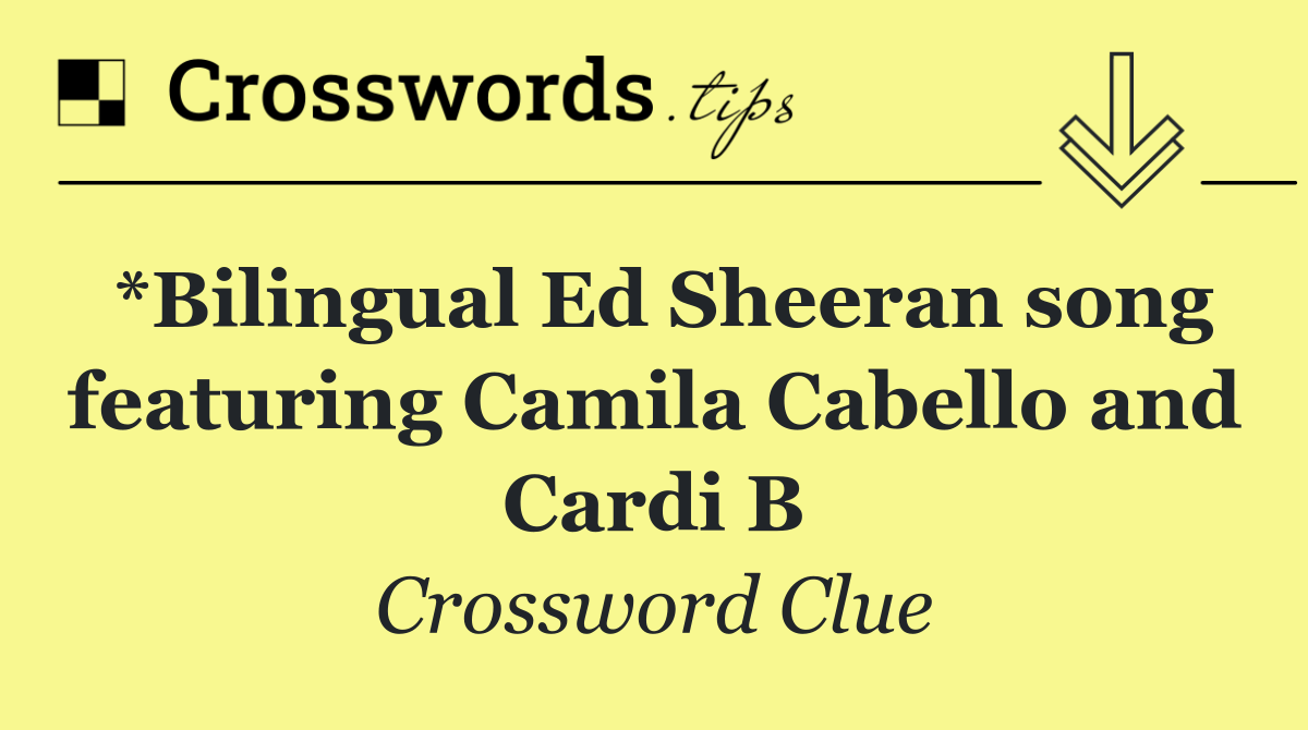 *Bilingual Ed Sheeran song featuring Camila Cabello and Cardi B