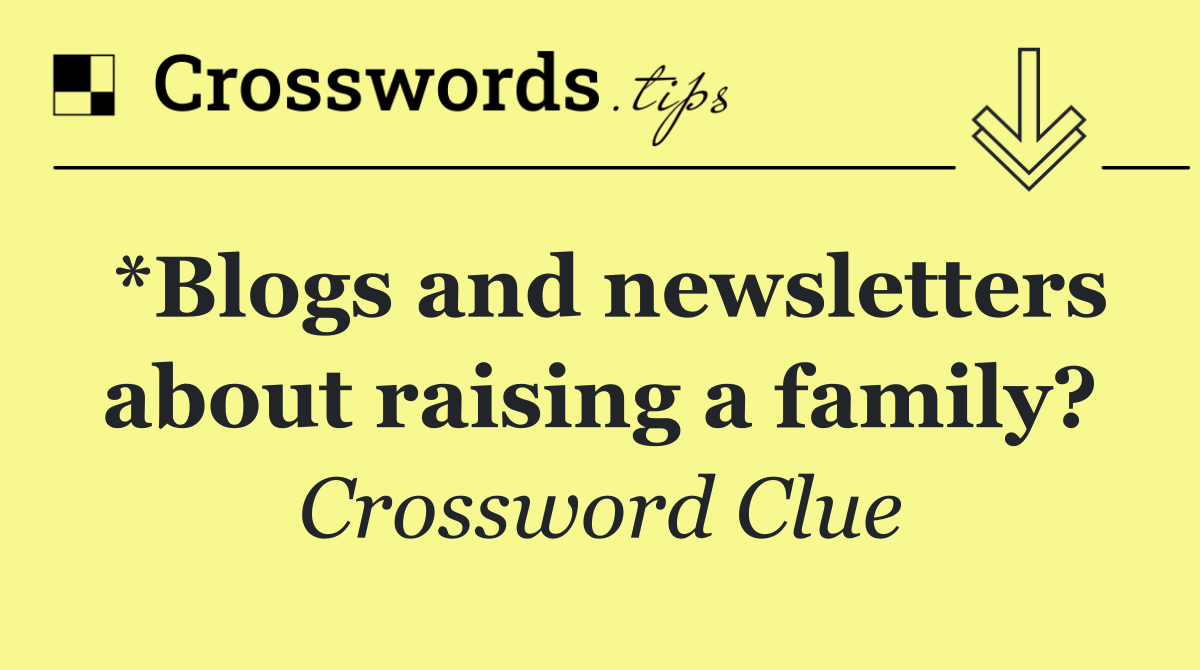 *Blogs and newsletters about raising a family?