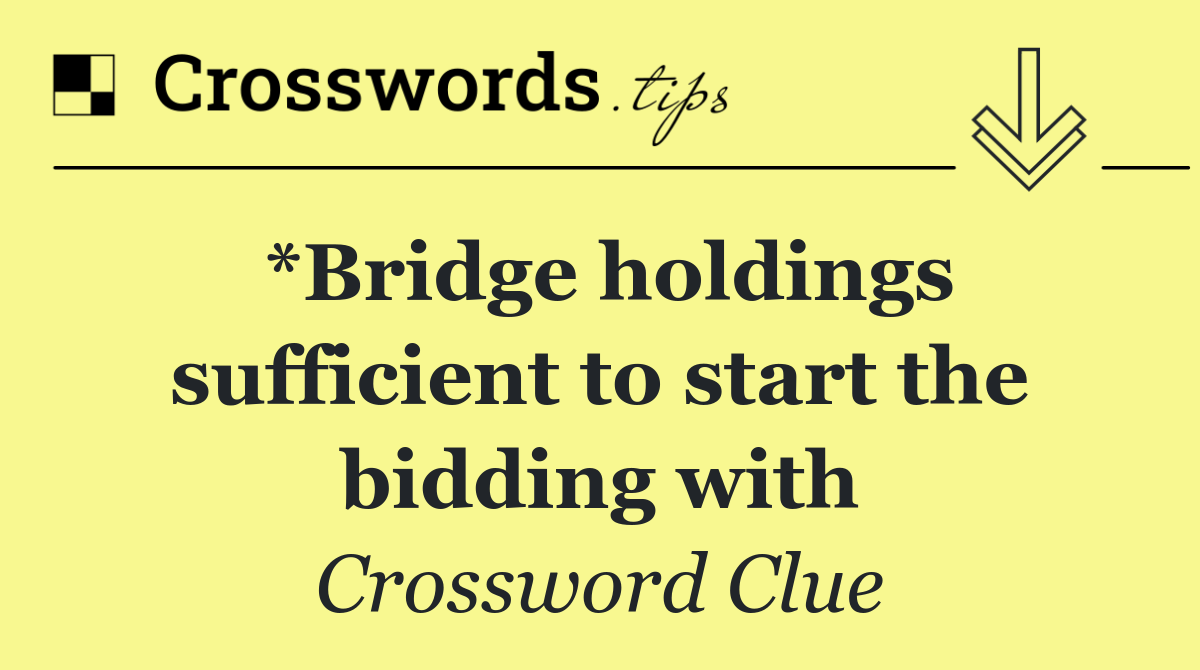 *Bridge holdings sufficient to start the bidding with