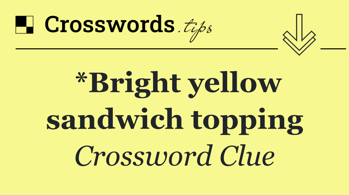 *Bright yellow sandwich topping