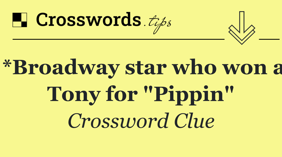 *Broadway star who won a Tony for "Pippin"