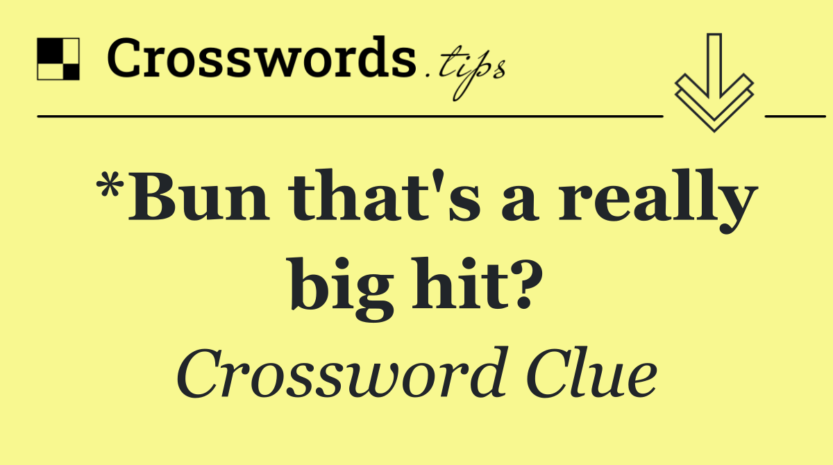 *Bun that's a really big hit?
