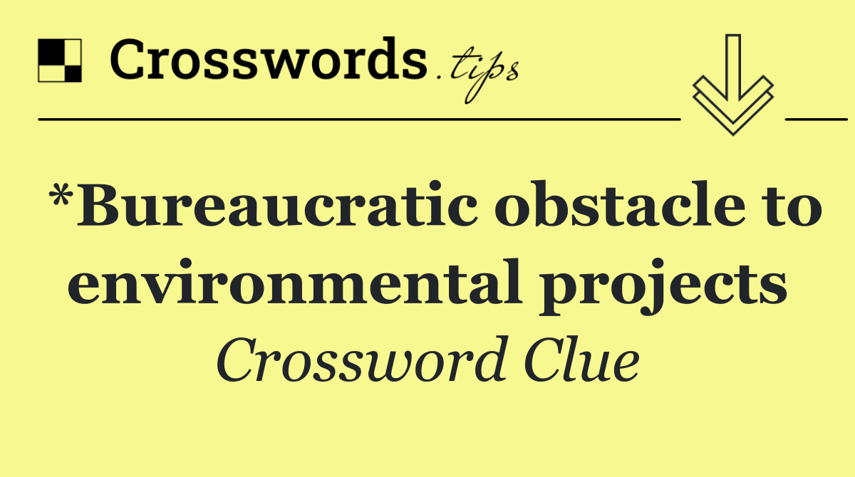 *Bureaucratic obstacle to environmental projects