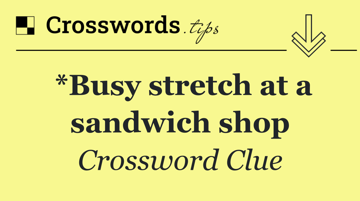 *Busy stretch at a sandwich shop