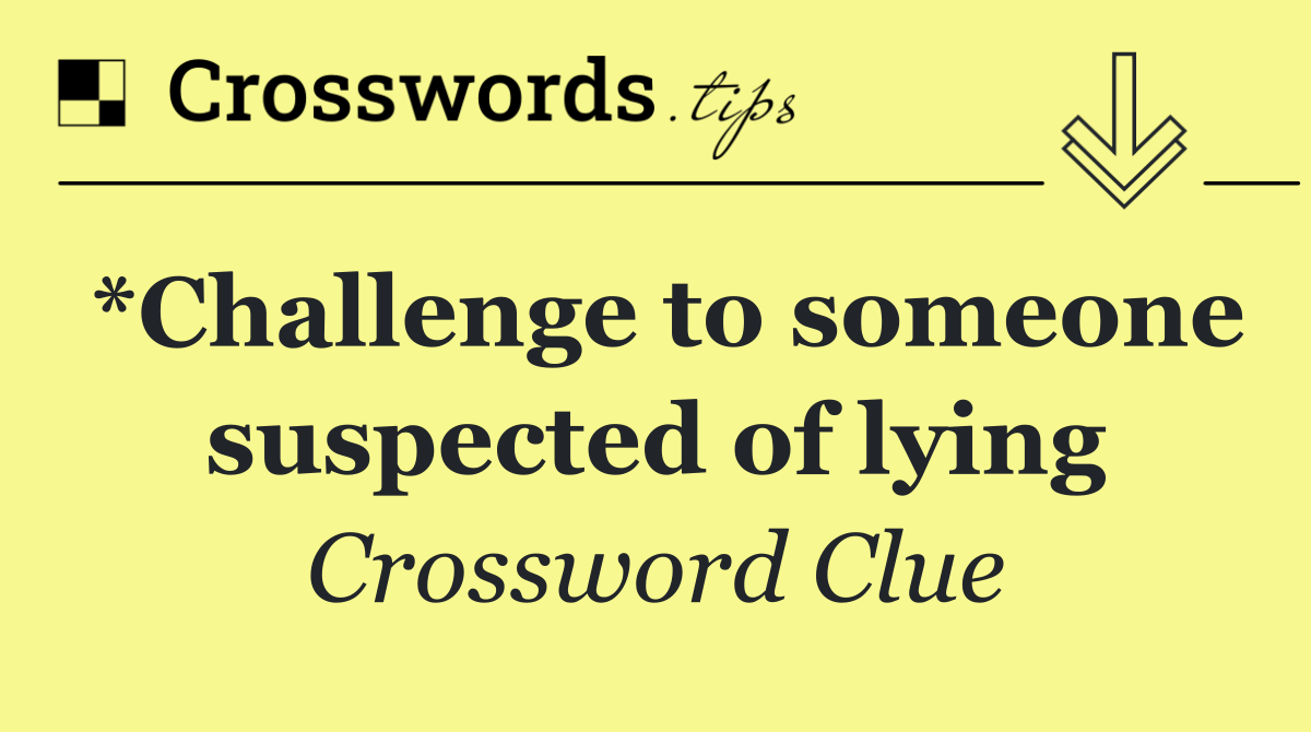 *Challenge to someone suspected of lying