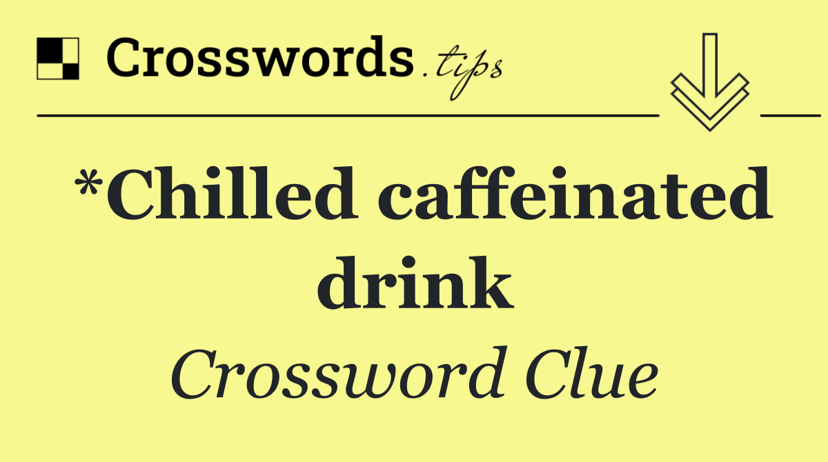 *Chilled caffeinated drink