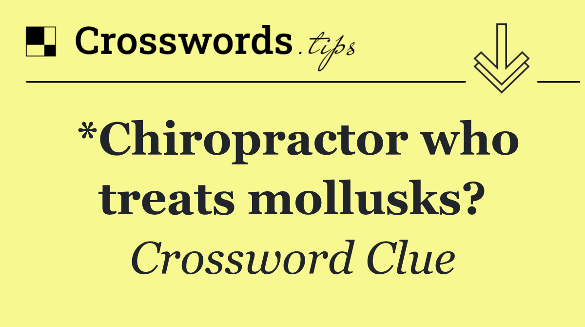 *Chiropractor who treats mollusks?