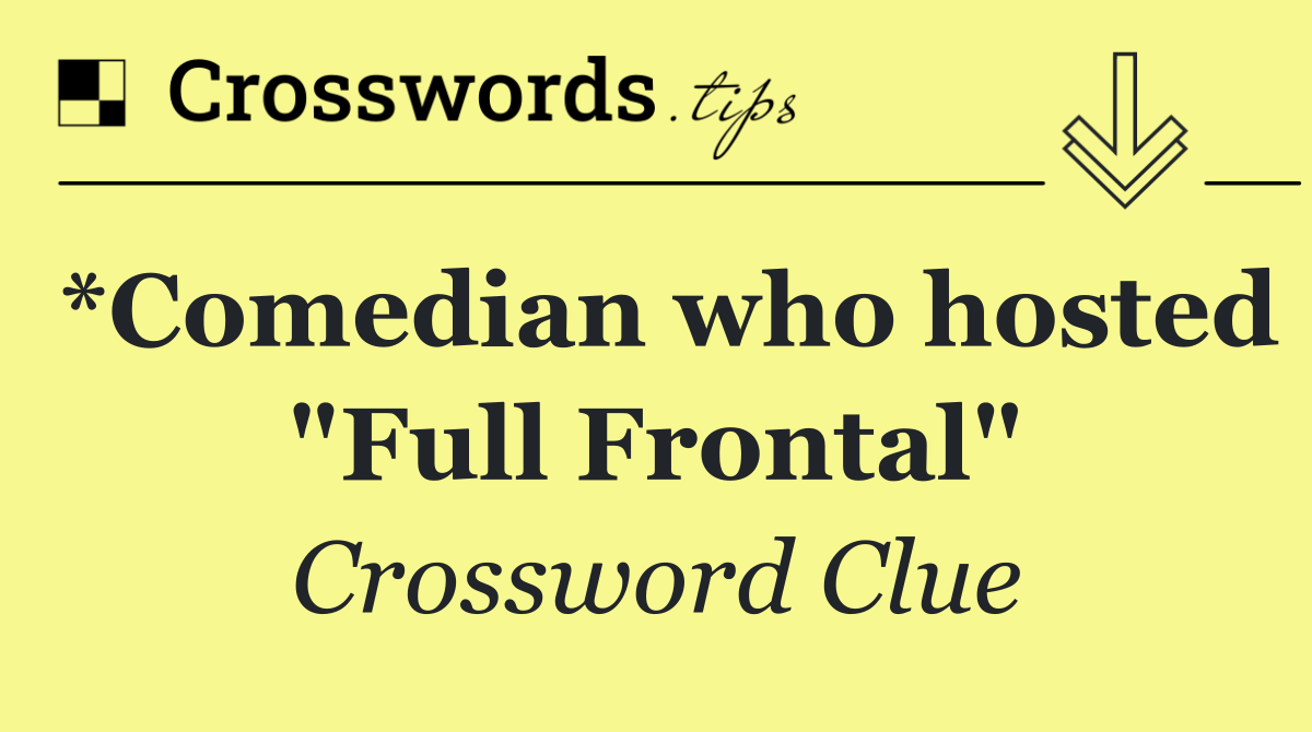*Comedian who hosted "Full Frontal"