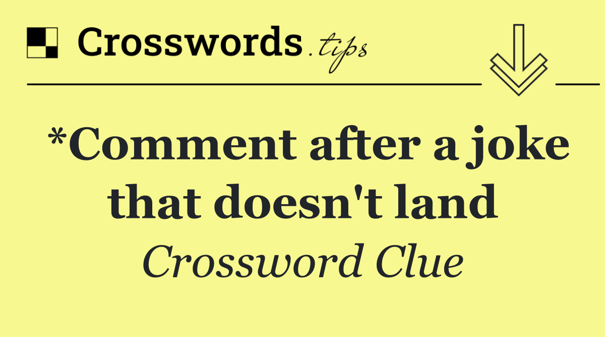 *Comment after a joke that doesn't land