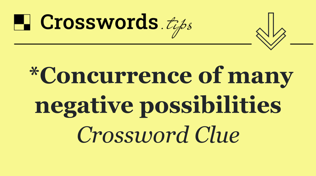 *Concurrence of many negative possibilities