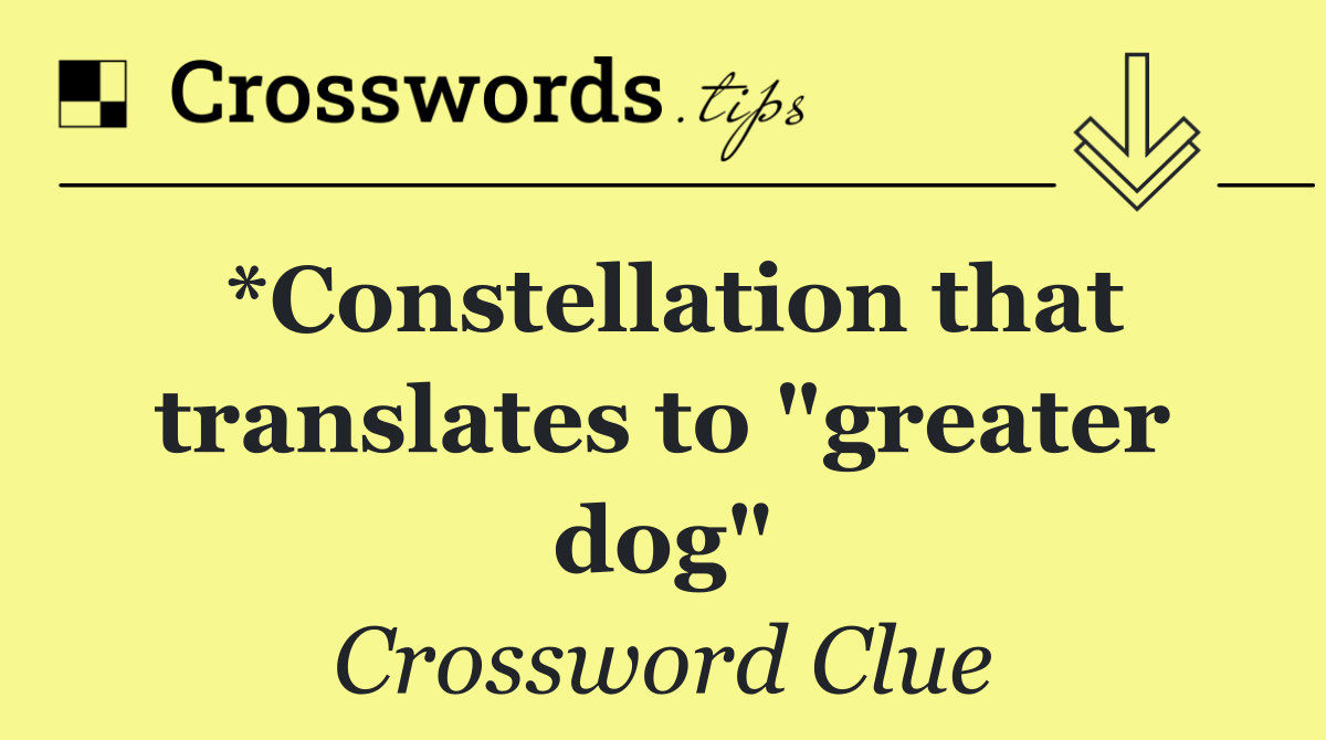 *Constellation that translates to "greater dog"